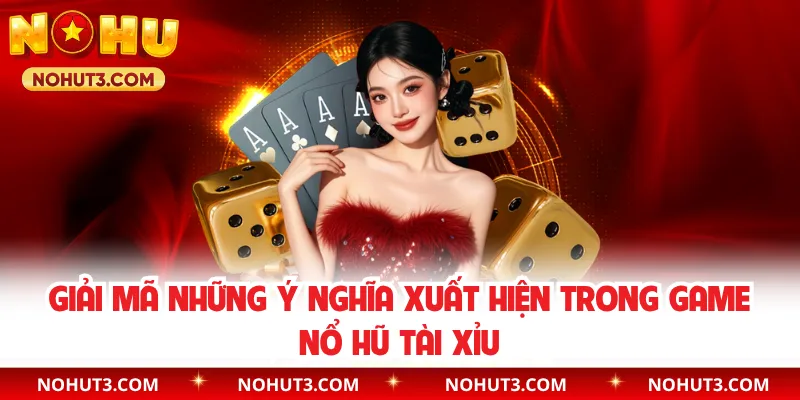 Giải mã những ý nghĩa xuất hiện trong game nổ hũ tài xỉu