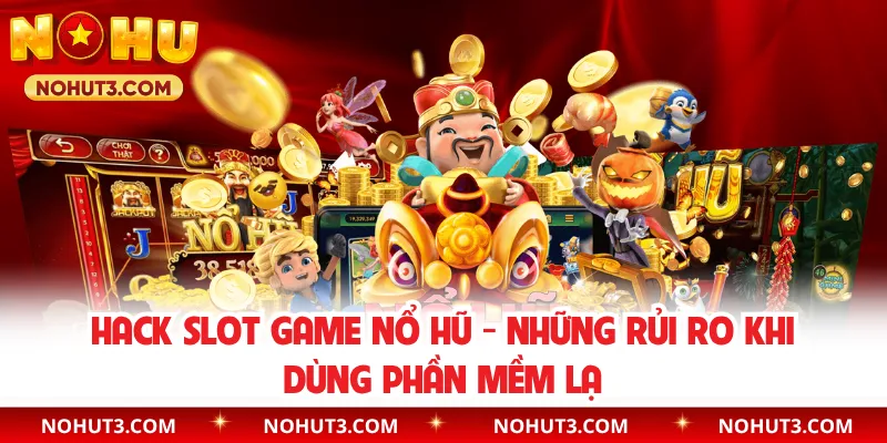 Hack Slot Game Nổ Hũ - Những Rủi Ro Khi Dùng Phần Mềm Lạ