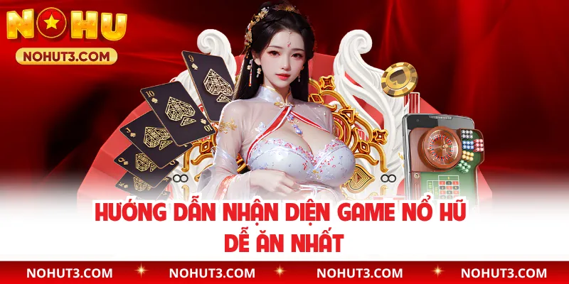 Hướng dẫn nhận diện game nổ hũ dễ ăn nhất