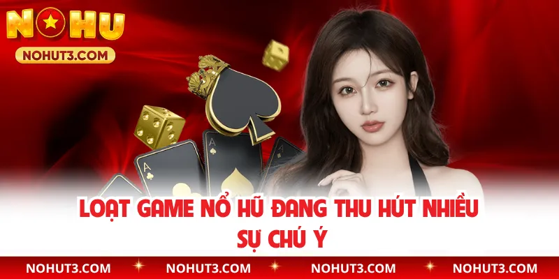 Loạt game nổ hũ đang thu hút nhiều sự chú ý