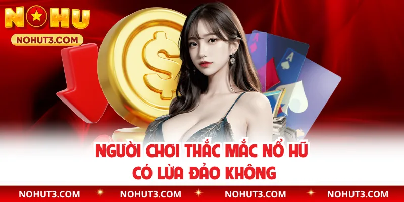 Người chơi thắc mắc nổ hũ có lừa đảo không