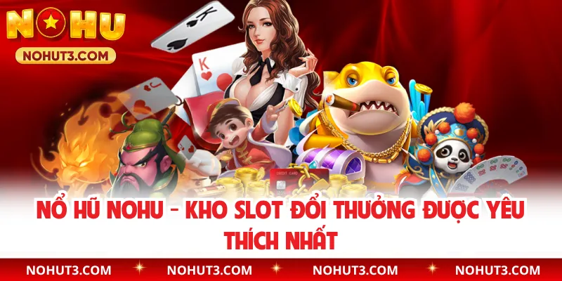 Nổ Hũ NOHU - Kho Slot Đổi Thưởng Được Yêu Thích Nhất
