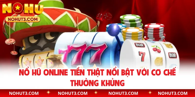 Nổ hũ online tiền thật nổi bật với cơ chế thưởng khủng