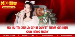 Nổ Hũ Tài Xỉu Là Gì? Bí Quyết Tham Gia Hiệu Quả Hàng Ngày