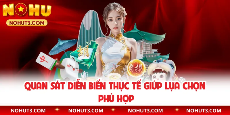 Quan sát diễn biến thực tế giúp lựa chọn phù hợp