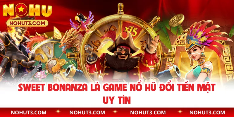 Sweet Bonanza là game nổ hũ đổi tiền mặt uy tín